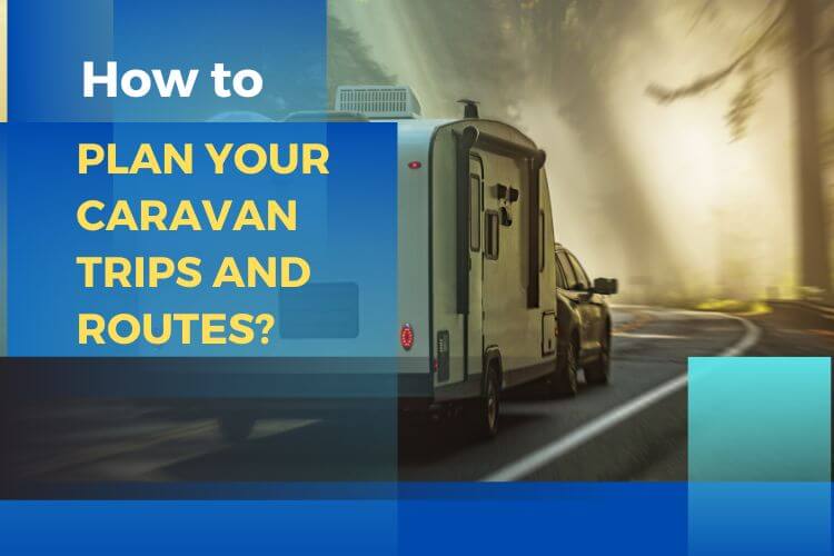 How to Plan Your Caravan Trips and Routes